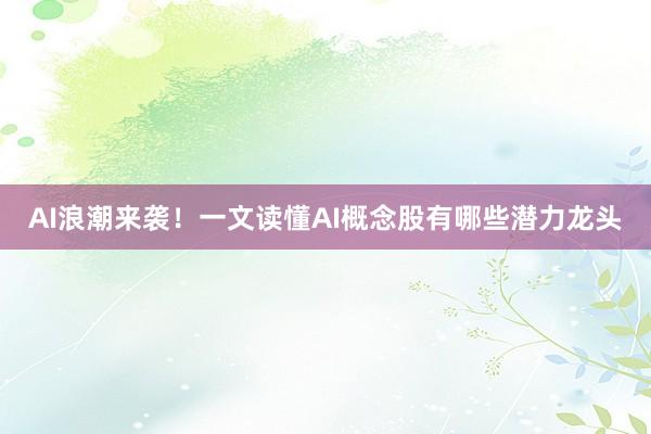 AI浪潮来袭！一文读懂AI概念股有哪些潜力龙头