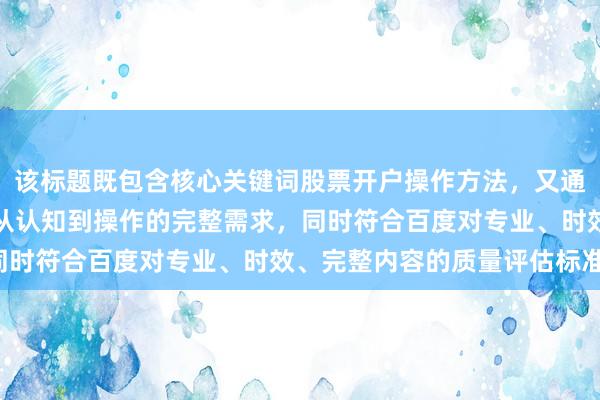该标题既包含核心关键词股票开户操作方法，又通过结构化信息满足用户从认知到操作的完整需求，同时符合百度对专业、时效、完整内容的质量评估标准。