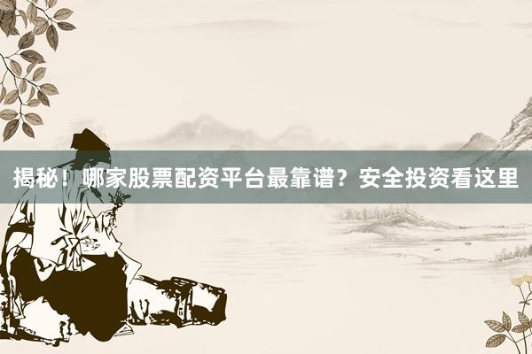 揭秘！哪家股票配资平台最靠谱？安全投资看这里