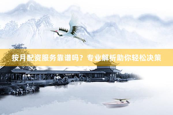按月配资服务靠谱吗？专业解析助你轻松决策