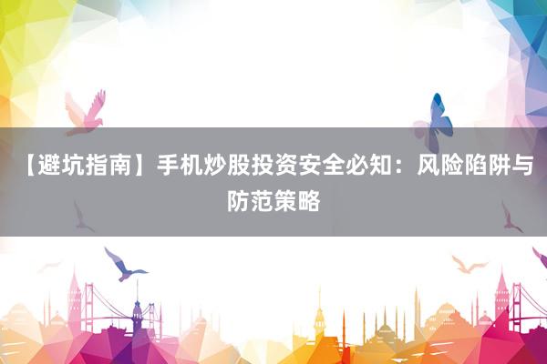 【避坑指南】手机炒股投资安全必知：风险陷阱与防范策略