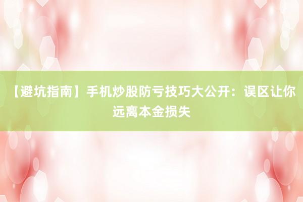 【避坑指南】手机炒股防亏技巧大公开：误区让你远离本金损失