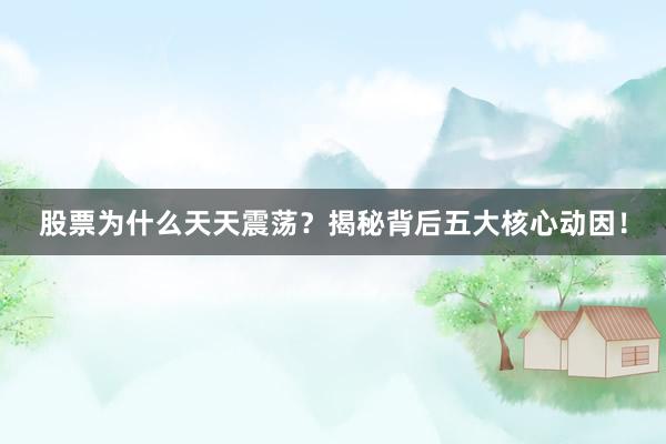 股票为什么天天震荡？揭秘背后五大核心动因！
