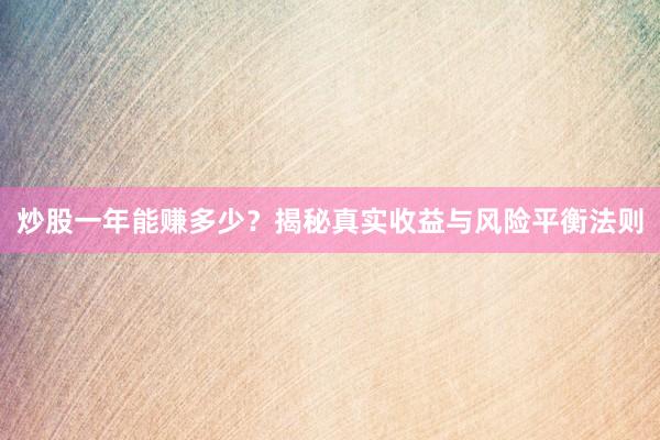 炒股一年能赚多少？揭秘真实收益与风险平衡法则