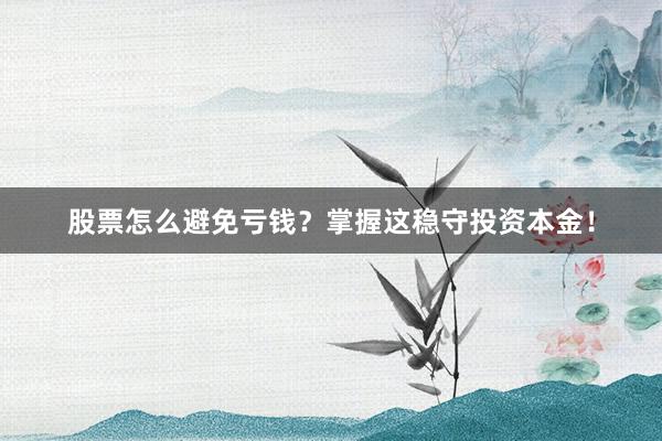 股票怎么避免亏钱？掌握这稳守投资本金！