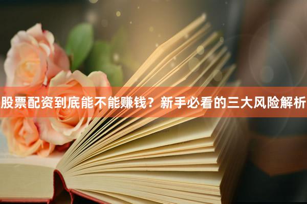 股票配资到底能不能赚钱？新手必看的三大风险解析