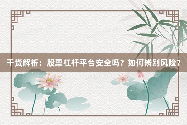 干货解析：股票杠杆平台安全吗？如何辨别风险？