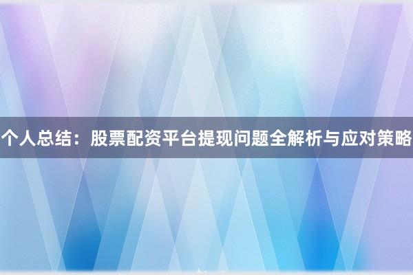 个人总结：股票配资平台提现问题全解析与应对策略