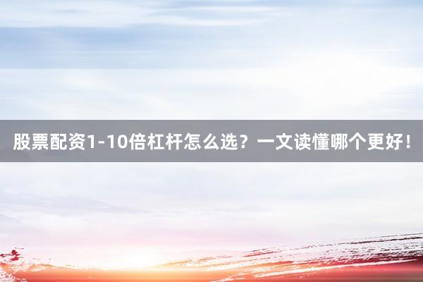 股票配资1-10倍杠杆怎么选？一文读懂哪个更好！