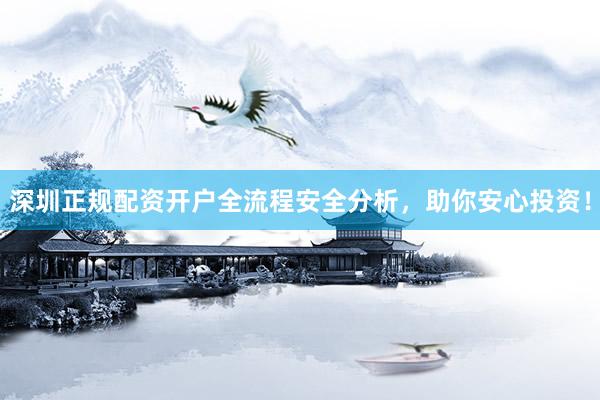 深圳正规配资开户全流程安全分析，助你安心投资！