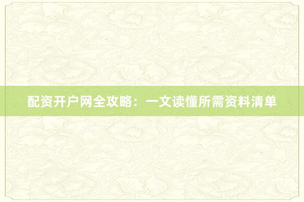 配资开户网全攻略：一文读懂所需资料清单
