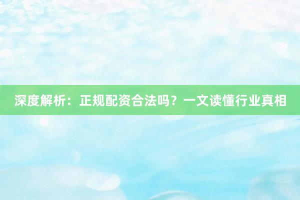 深度解析：正规配资合法吗？一文读懂行业真相