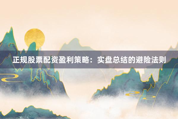 正规股票配资盈利策略：实盘总结的避险法则