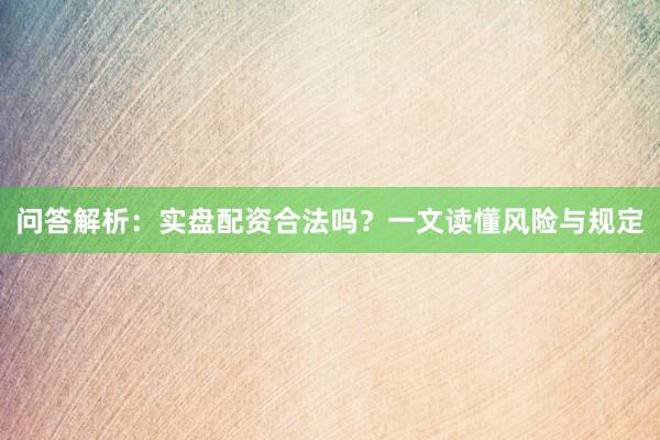 问答解析：实盘配资合法吗？一文读懂风险与规定