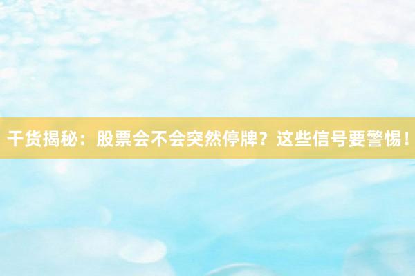 干货揭秘：股票会不会突然停牌？这些信号要警惕！