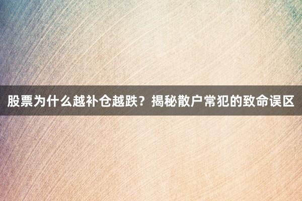 股票为什么越补仓越跌？揭秘散户常犯的致命误区