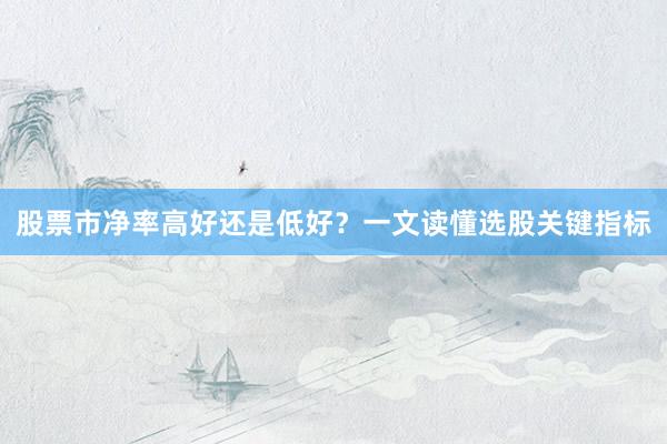 股票市净率高好还是低好？一文读懂选股关键指标