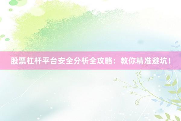 股票杠杆平台安全分析全攻略：教你精准避坑！
