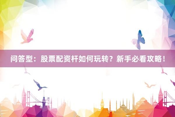 问答型：股票配资杆如何玩转？新手必看攻略！