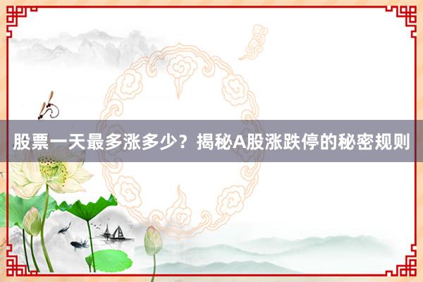 股票一天最多涨多少？揭秘A股涨跌停的秘密规则