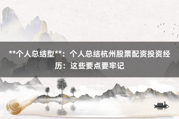**个人总结型**：个人总结杭州股票配资投资经历：这些要点要牢记