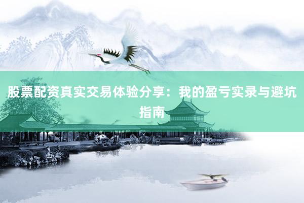 股票配资真实交易体验分享：我的盈亏实录与避坑指南