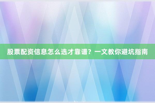 股票配资信息怎么选才靠谱？一文教你避坑指南