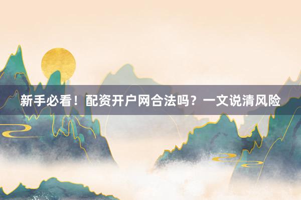 新手必看！配资开户网合法吗？一文说清风险