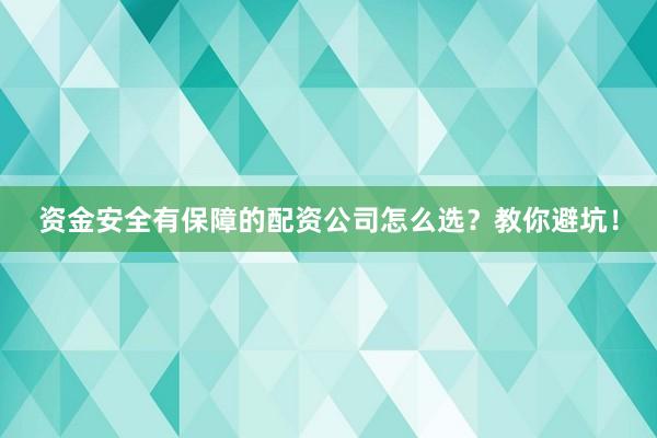 资金安全有保障的配资公司怎么选？教你避坑！