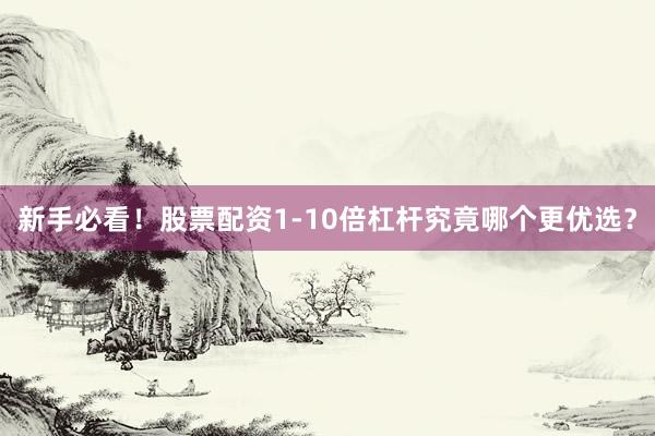 新手必看！股票配资1-10倍杠杆究竟哪个更优选？