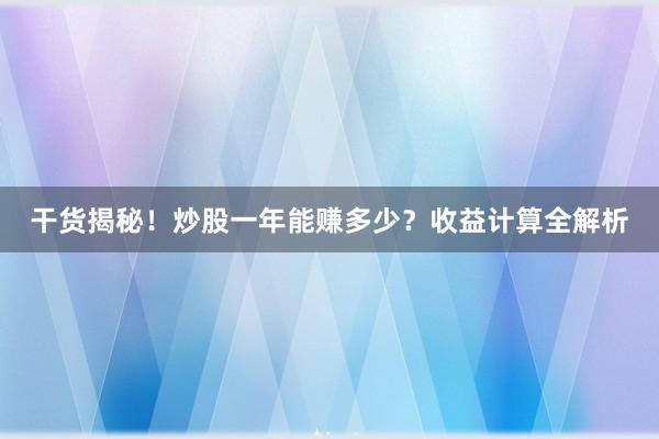干货揭秘！炒股一年能赚多少？收益计算全解析