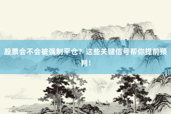 股票会不会被强制平仓？这些关键信号帮你提前预判！