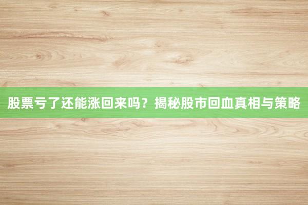 股票亏了还能涨回来吗？揭秘股市回血真相与策略