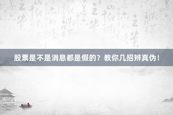 股票是不是消息都是假的？教你几招辨真伪！