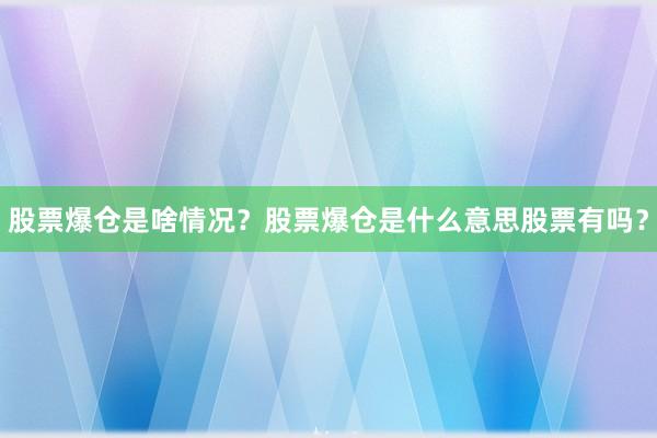 股票爆仓是啥情况？股票爆仓是什么意思股票有吗？