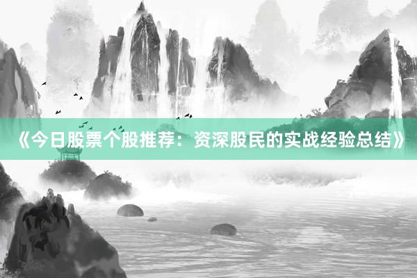《今日股票个股推荐：资深股民的实战经验总结》