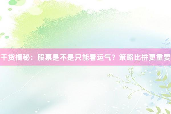 干货揭秘：股票是不是只能看运气？策略比拼更重要