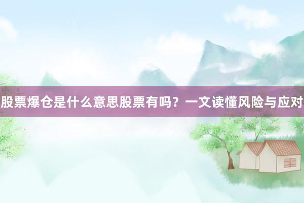 股票爆仓是什么意思股票有吗？一文读懂风险与应对