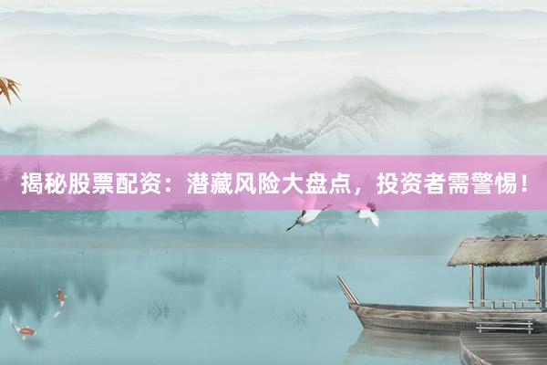 揭秘股票配资：潜藏风险大盘点，投资者需警惕！