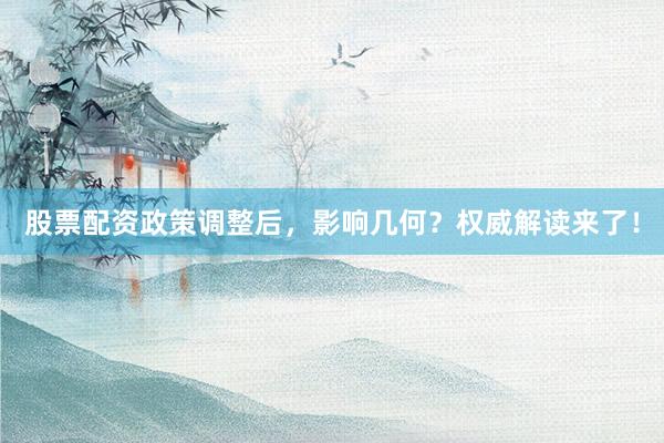 股票配资政策调整后，影响几何？权威解读来了！