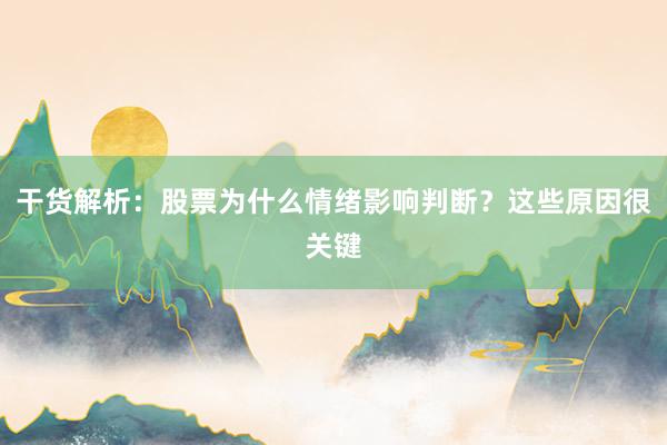 干货解析：股票为什么情绪影响判断？这些原因很关键