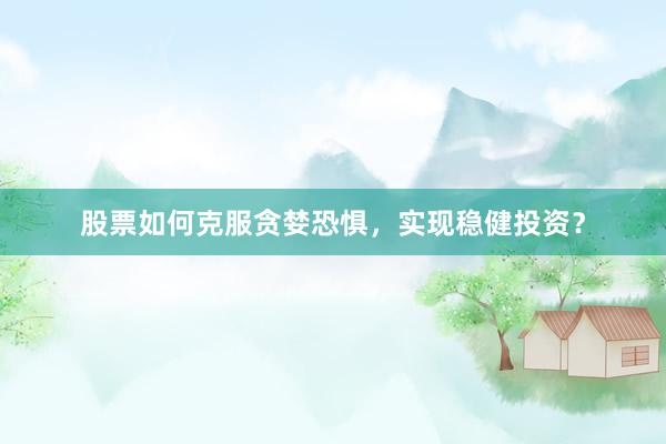 股票如何克服贪婪恐惧，实现稳健投资？