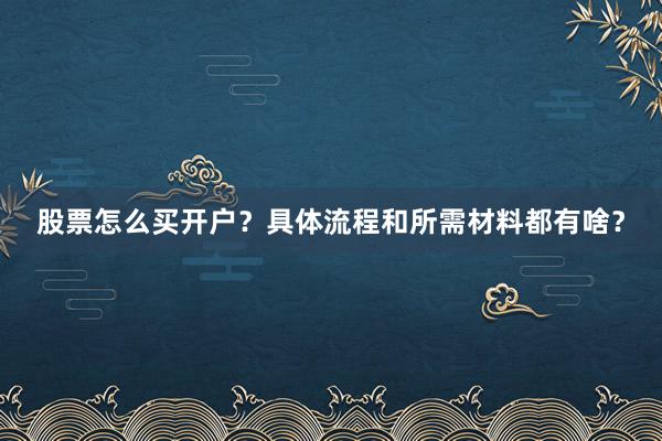 股票怎么买开户？具体流程和所需材料都有啥？