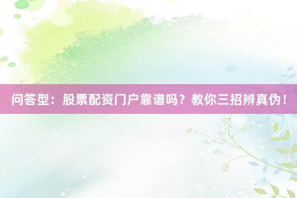 问答型：股票配资门户靠谱吗？教你三招辨真伪！