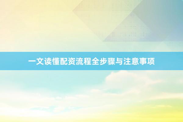 一文读懂配资流程全步骤与注意事项