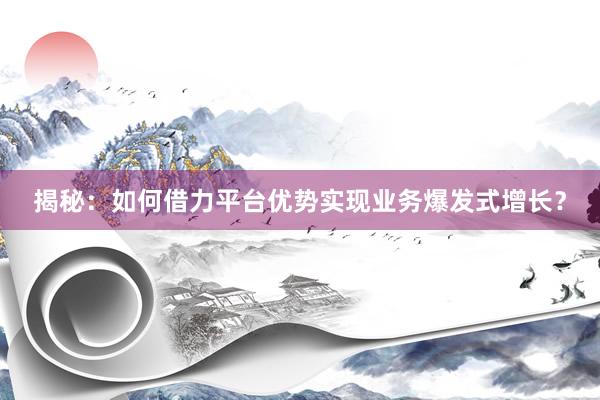 揭秘：如何借力平台优势实现业务爆发式增长？