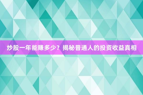 炒股一年能赚多少？揭秘普通人的投资收益真相