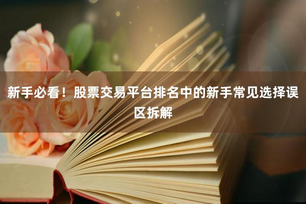 新手必看！股票交易平台排名中的新手常见选择误区拆解