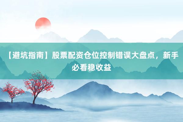 【避坑指南】股票配资仓位控制错误大盘点，新手必看稳收益