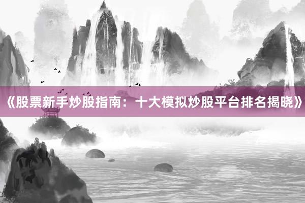 《股票新手炒股指南：十大模拟炒股平台排名揭晓》